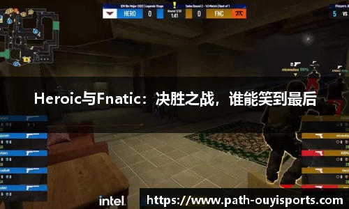 Heroic与Fnatic：决胜之战，谁能笑到最后