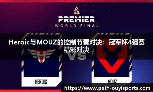 Heroic与MOUZ的控制节奏对决：冠军杯4强赛精彩对决