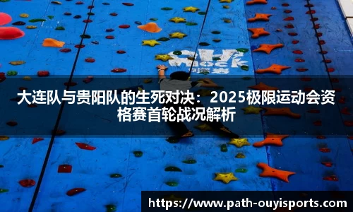 大连队与贵阳队的生死对决：2025极限运动会资格赛首轮战况解析